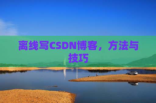 离线写CSDN博客，方法与技巧