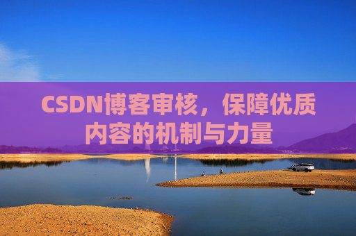 CSDN博客审核，保障优质内容的机制与力量